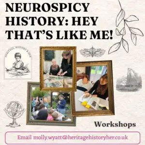 Neurospicy History: Hey that's like Me! Images styled within gold frames of Molly working with different audiences including group of children at a stall and in a care home. Text at bottom reads Email molly.wyatt@heritagehistoryher.co.uk