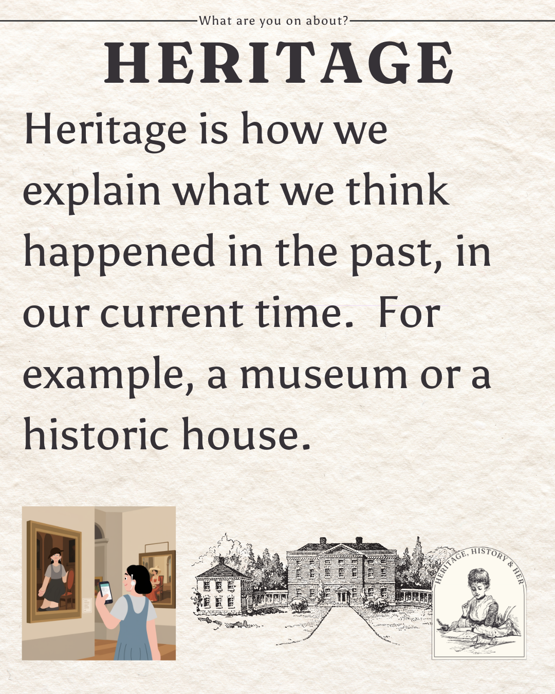Illustrated infographic. Text reads Heritage is how we explain what we think happened in the past, in our current time. For example, a museum or a historic house.